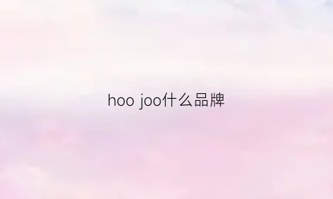 hoojoo什么品牌(hoo是什么档次)